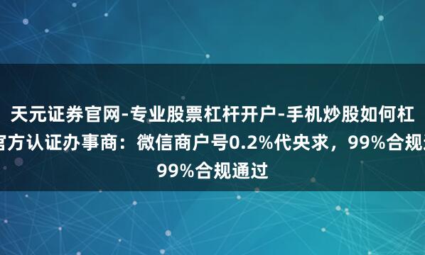 天元证券官网-专业股票杠杆开户-手机炒股如何杠杆 官方认证办事商：微信商户号0.2%代央求，99%合规通过