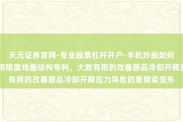 天元证券官网-专业股票杠杆开户-手机炒股如何杠杆 武汉天运获得车用限度线圈结构专利，大致有用的改善居品冷却开释应力导致的悬臂梁变形