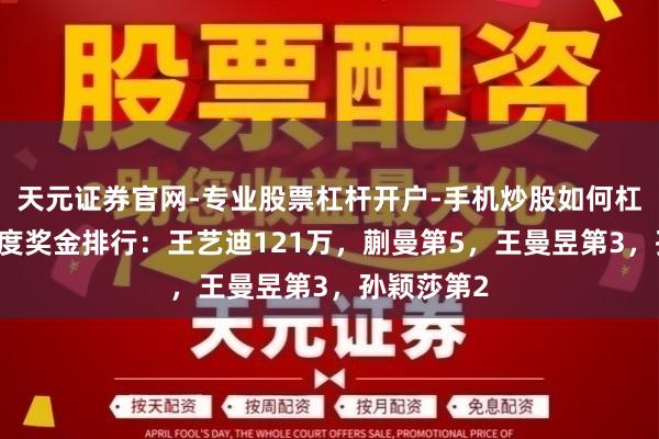 天元证券官网-专业股票杠杆开户-手机炒股如何杠杆 国乒年度奖金排行：王艺迪121万，蒯曼第5，王曼昱第3，孙颖莎第2