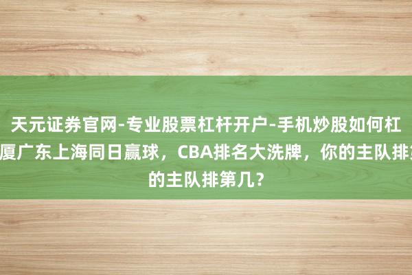 天元证券官网-专业股票杠杆开户-手机炒股如何杠杆 广厦广东上海同日赢球，CBA排名大洗牌，你的主队排第几？