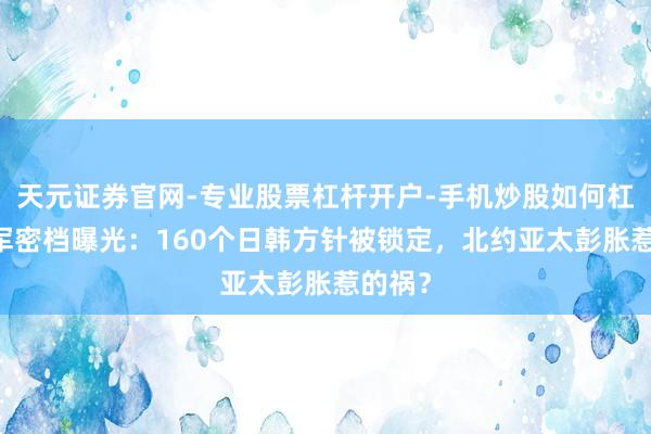 天元证券官网-专业股票杠杆开户-手机炒股如何杠杆 俄军密档曝光：160个日韩方针被锁定，北约亚太彭胀惹的祸？