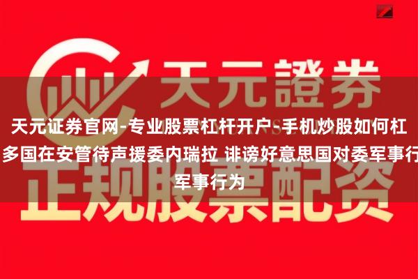 天元证券官网-专业股票杠杆开户-手机炒股如何杠杆 多国在安管待声援委内瑞拉 诽谤好意思国对委军事行为