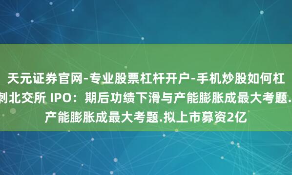 天元证券官网-专业股票杠杆开户-手机炒股如何杠杆 金戈新材冲刺北交所 IPO：期后功绩下滑与产能膨胀成最大考题.拟上市募资2亿
