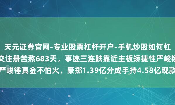 天元证券官网-专业股票杠杆开户-手机炒股如何杠杆 耀坤液压IPO：提交注册苦熬683天，事迹三连跌靠近主板矫捷性严峻锤真金不怕火，豪掷1.39亿分成手持4.58亿现款仍补流有过度融资之嫌