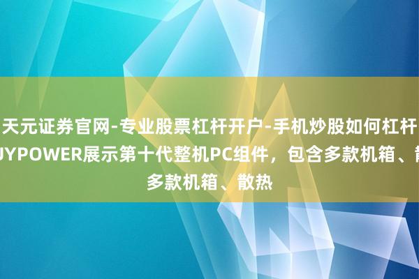 天元证券官网-专业股票杠杆开户-手机炒股如何杠杆 iBUYPOWER展示第十代整机PC组件，包含多款机箱、散热