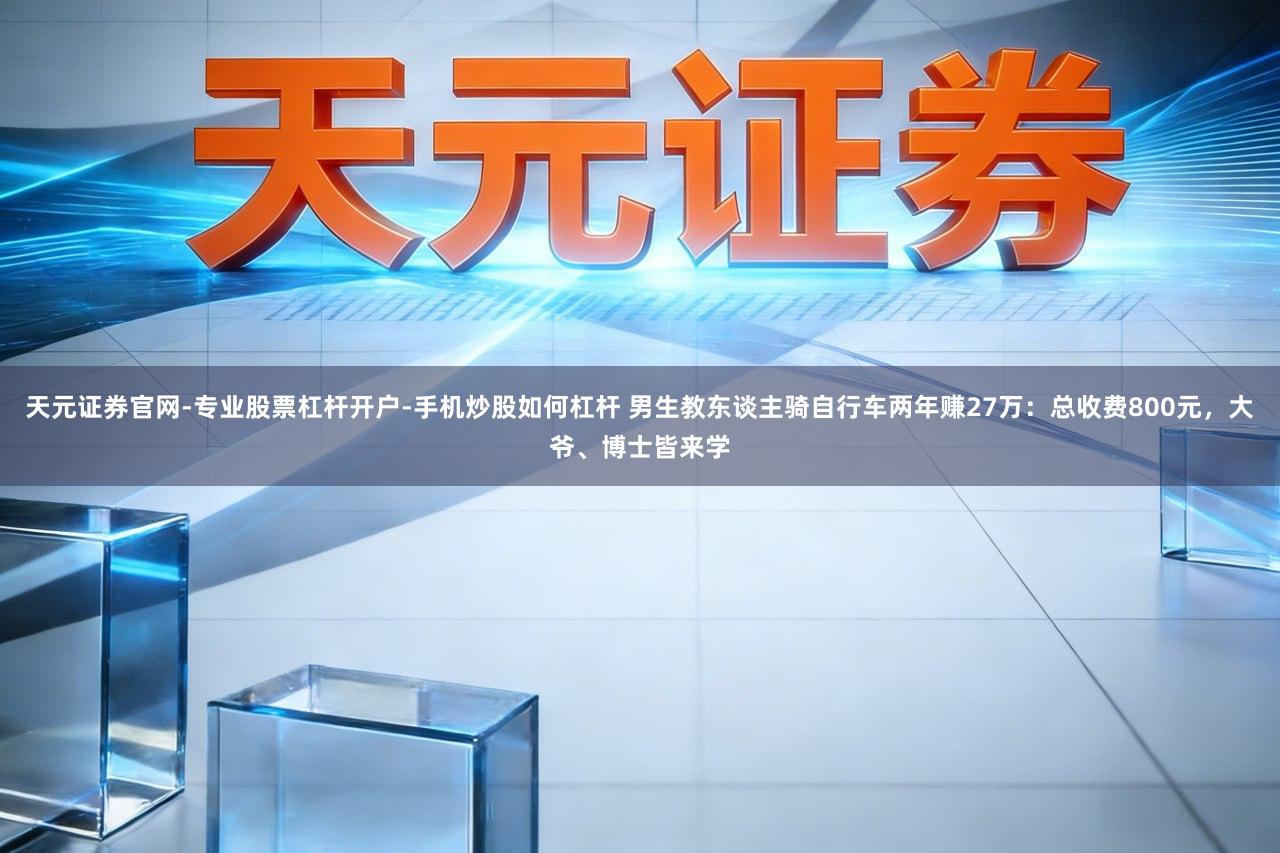 天元证券官网-专业股票杠杆开户-手机炒股如何杠杆 男生教东谈主骑自行车两年赚27万：总收费800元，大爷、博士皆来学