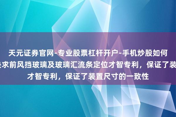天元证券官网-专业股票杠杆开户-手机炒股如何杠杆 信义汽车央求前风挡玻璃及玻璃汇流条定位才智专利，保证了装置尺寸的一致性