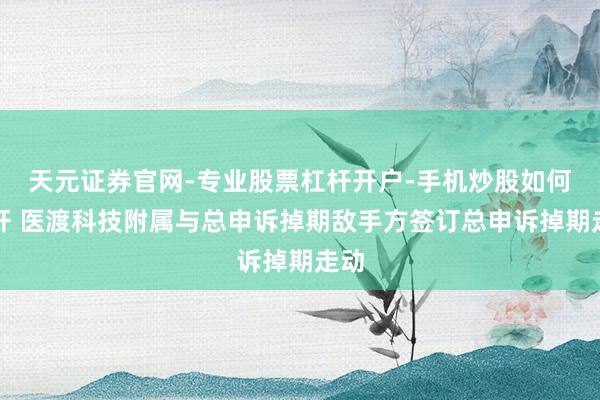 天元证券官网-专业股票杠杆开户-手机炒股如何杠杆 医渡科技附属与总申诉掉期敌手方签订总申诉掉期走动